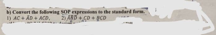 b) Convert the following SOP expressions to the standard form.
1) AC+ AD + ACD,
2) ĀBD + CD + BCD
