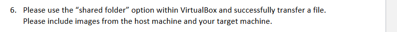 6. Please use the "shared folder" option within VirtualBox and successfully transfer a file.
Please include images from the host machine and your target machine.