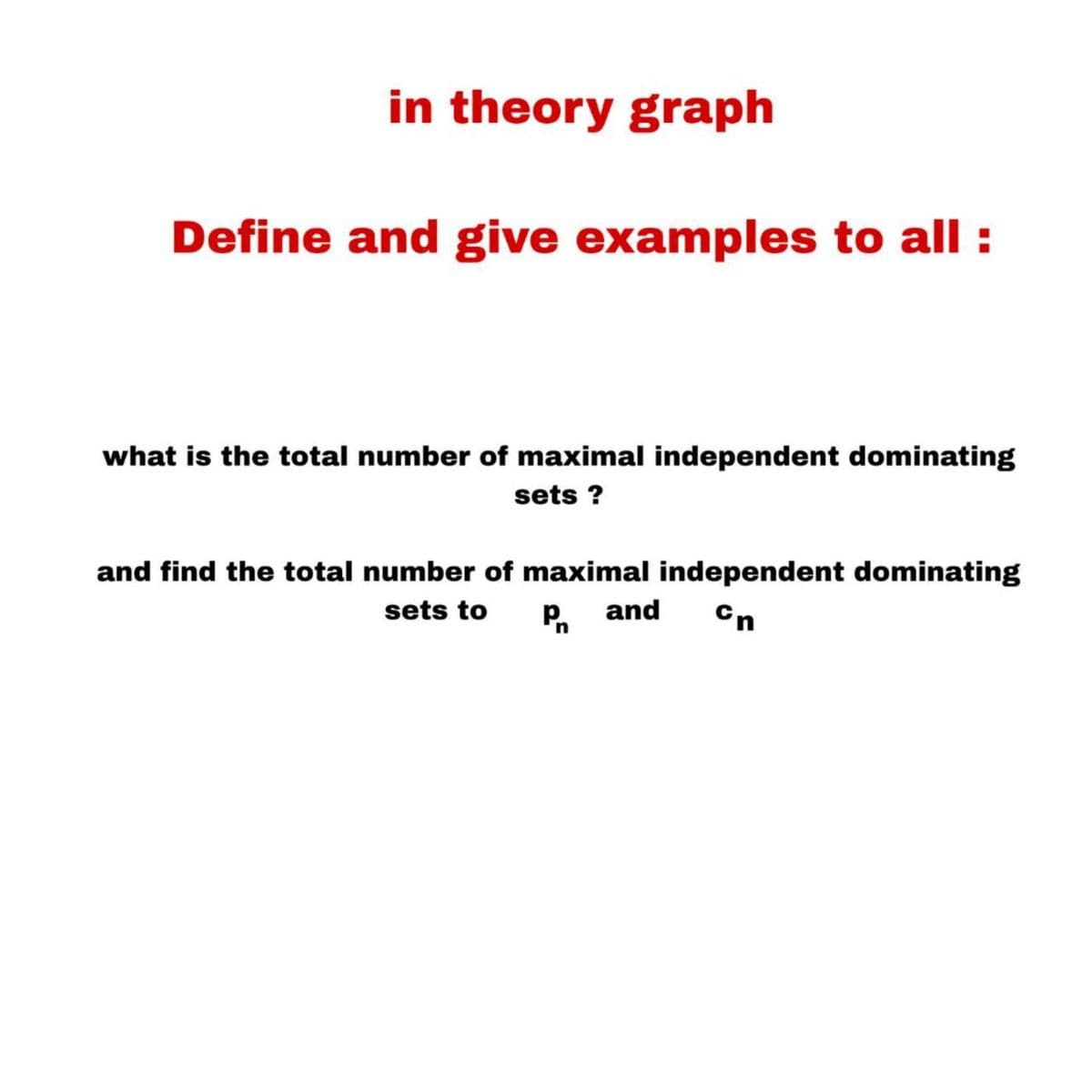 in theory graph
Define and give examples to all :
what is the total number of maximal independent dominating
sets ?
and find the total number of maximal independent dominating
Cn
sets to
Pand