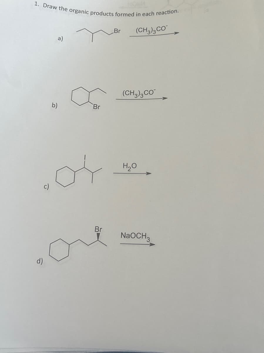 1. Draw the organic products formed in each reaction.
(CH3)3 CO
b)
a)
Br
Br
Br
(CH3)3 CO
H₂O
NaOCH 3