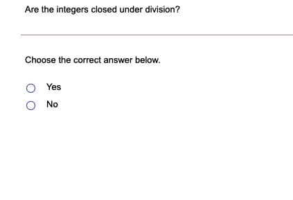 Are the integers closed under division?
Choose the correct answer below.
Yes
No

