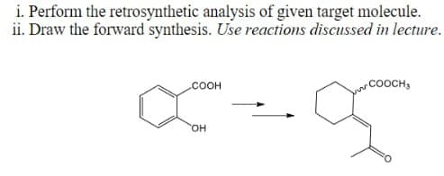 i. Perform the retrosynthetic analysis of given target molecule.
ii. Draw the forward synthesis. Use reactions discussed in lecture.
.COOH
OH
COOCHS