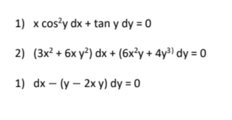 1) x cos?y dx + tan y dy = 0
2) (3x² + 6x y?) dx + (6x²y + 4y³) dy = 0
1) dx – (y – 2x y) dy = 0
