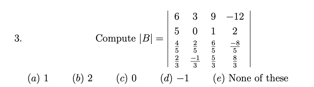 3.
Compute |B|
=
(a) 1
(b) 2
(c) 0
CO
6
ст
5
39
0 1
-12
2
-8
80/20001
83
6553
250
-1
coll
4523
(d) 1 (e) None of these