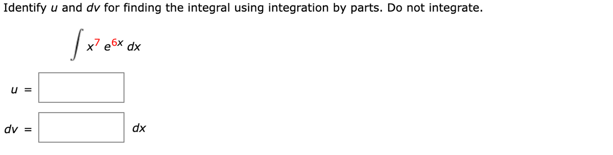 Identify u and dv for finding the integral using integration by parts. Do not integrate.
x7
6x
dx
u =
dv =
dx
