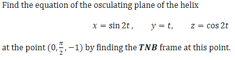 Find the equation of the osculating plane of the helix
x = sin 2t,
y = t,
z = cos 2t
at the point (0,,-1) by finding the TNB frame at this point.
%3D
