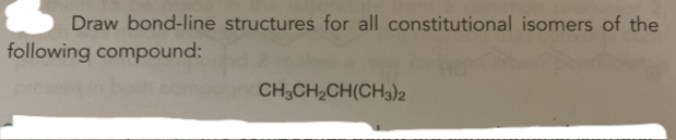 Draw bond-line structures for all constitutional isomers of the
following compound:d2
CH3CH₂CH(CH3)2