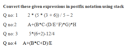 Convert these given expressions in postfix notation using stack
Q no: 1
2* (5* (3+6))/5-2
Q no:2
A+(B*C-(D/E^F)*G)*H
Q no: 3
5*(6+2)-12/4
Q no:4 A+(B*C+D)/E