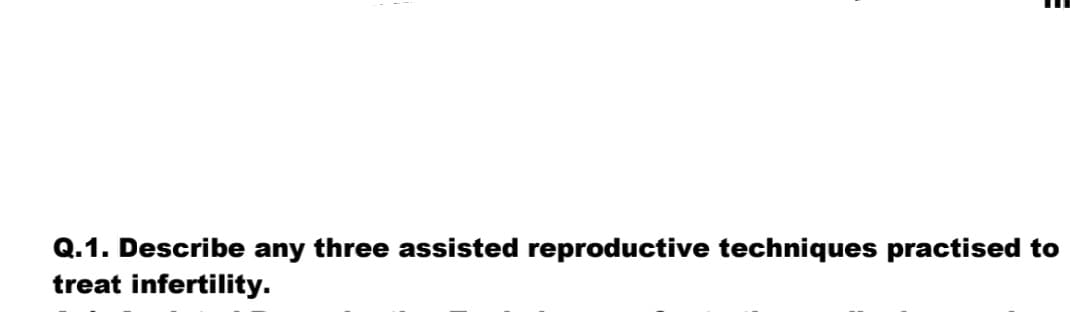 Q.1. Describe any three assisted reproductive techniques practised to
treat infertility.
