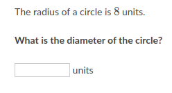 The radius of a circle is 8 units.
What is the diameter of the circle?
units
