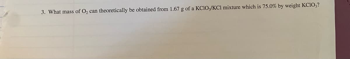 3. What mass of O₂ can theoretically be obtained from 1.67 g of a KClO3/KCl mixture which is 75.0% by weight KC10₂3?
