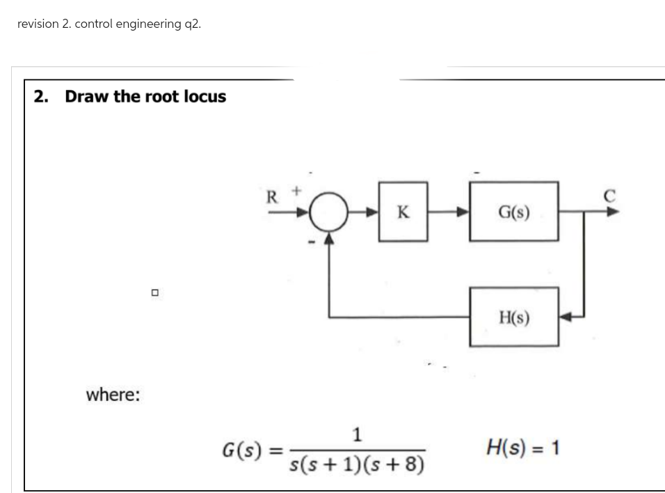 revision 2. control engineering q2.
2. Draw the root locus
where:
0
G(s) =
POET
=
1
s(s+ 1)(s+8)
G(s)
H(s)
H(s) = 1