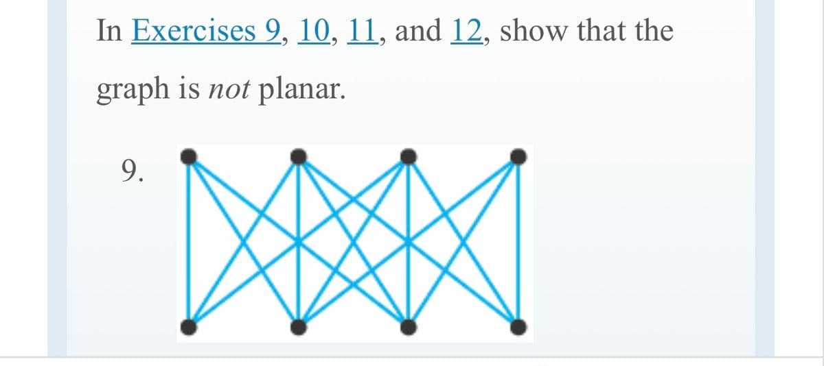 In Exercises 9, 10, 11, and 12, show that the
graph is not planar.
9.