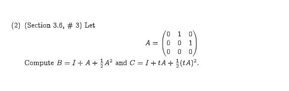 (2) (Section 3.6, #3) Let
0 1
0
A =
C
1
0
0
C
I+ tA(tA)
Compute B I+ A +A2 and C
