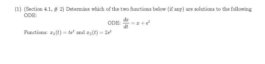 (1) (Section 4.1, # 2) Determine which of the two functions below (if any) are solutions to the following
ODE
ODE
e
dt
Functions: r1 (t) te and 2(t) 2e
