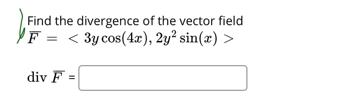Find the divergence of the vector field
F
< 3y cos(4x), 2y² sin(x) >
div F
II

