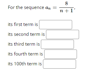 8
For the sequence an =
n +1'
its first term is
its second term is
its third term is
its fourth term is
its 100th term is
