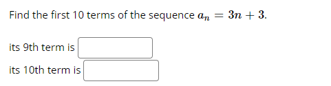 Find the first 10 terms of the sequence a, = 3n + 3.
its 9th term is
its 10th term is
