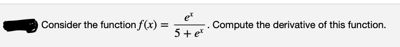 et
Consider the function f(x) =
Compute the derivative of this function.
5 + et
