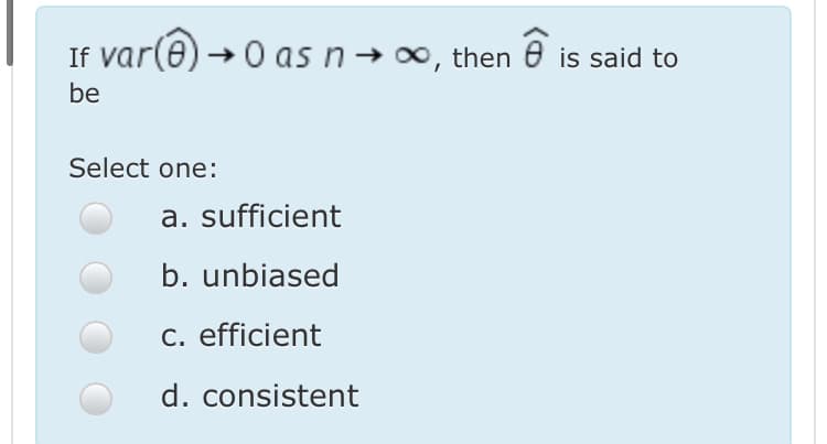 If var(e) →0 as n→ 0, then 0 is said to
be
Select one:
a. sufficient
b. unbiased
c. efficient
d. consistent
