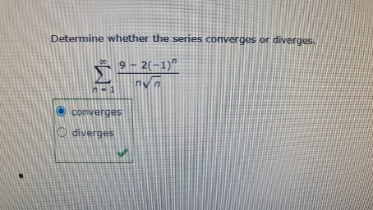 Determine whether the series converges or
diverges.
9- 2(-1)"
converges
O diverges
