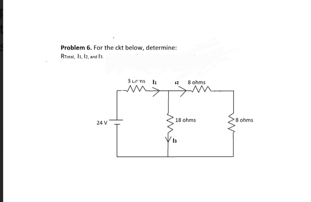 Problem 6. For the ckt below, determine:
RTotal, 11, 12, and 13.
24 V
3 crms
l₁
12
8 ohms
18 ohms.
8 ohms
