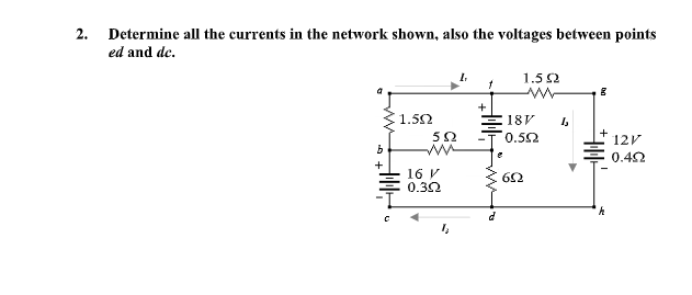 2. Determine all the currents in the network shown, also the voltages between points
ed and de.
1.5 2
+
1.52
18V
0.52
12V
0.42
16 V
0.32
62

