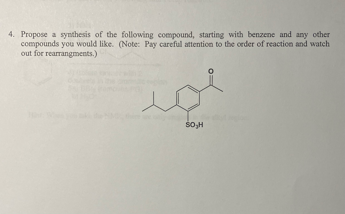 4. Propose a synthesis of the following compound, starting with benzene and any other
compounds you would like. (Note: Pay careful attention to the order of reaction and watch
out for rearrangments.)
SO3H