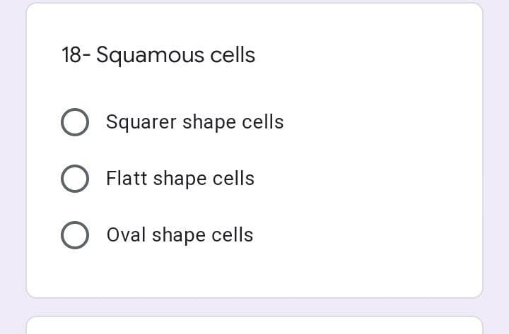 18- Squamous cells
O Squarer shape cells
Flatt shape cells
O Oval shape cells
