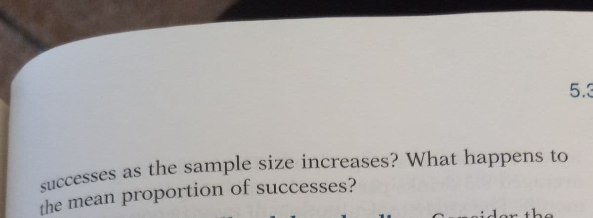 successes as the sample size increases? What happens to
the mean proportion of successes?
naider the
5.3
