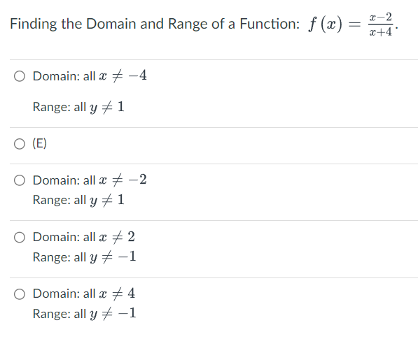 Finding the Domain and Range of a Function: f (x):
=
x-2
x+4°
Domain: all x -4
Range: all y 1
○ (E)
Domain: all x -2
Range: all y
1
Domain: all x 2
Range: all y-1
Domain: all x + 4
Range: all y-1