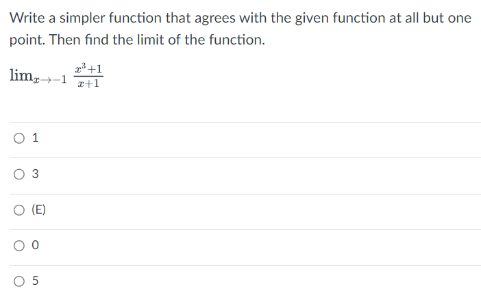 Write a simpler function that agrees with the given function at all but one
point. Then find the limit of the function.
lim-1
3+1
x+1
○ 1
03
○ (E)
0
○ 5
