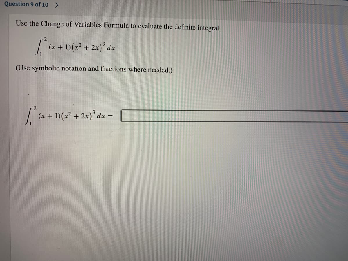 Question 9 of 10 >
Use the Change of Variables Formula to evaluate the definite integral.
(x + 1)(x² + 2x)' dx
(Use symbolic notation and fractions where needed.)
(x + 1)(x² + 2x)* dx =
