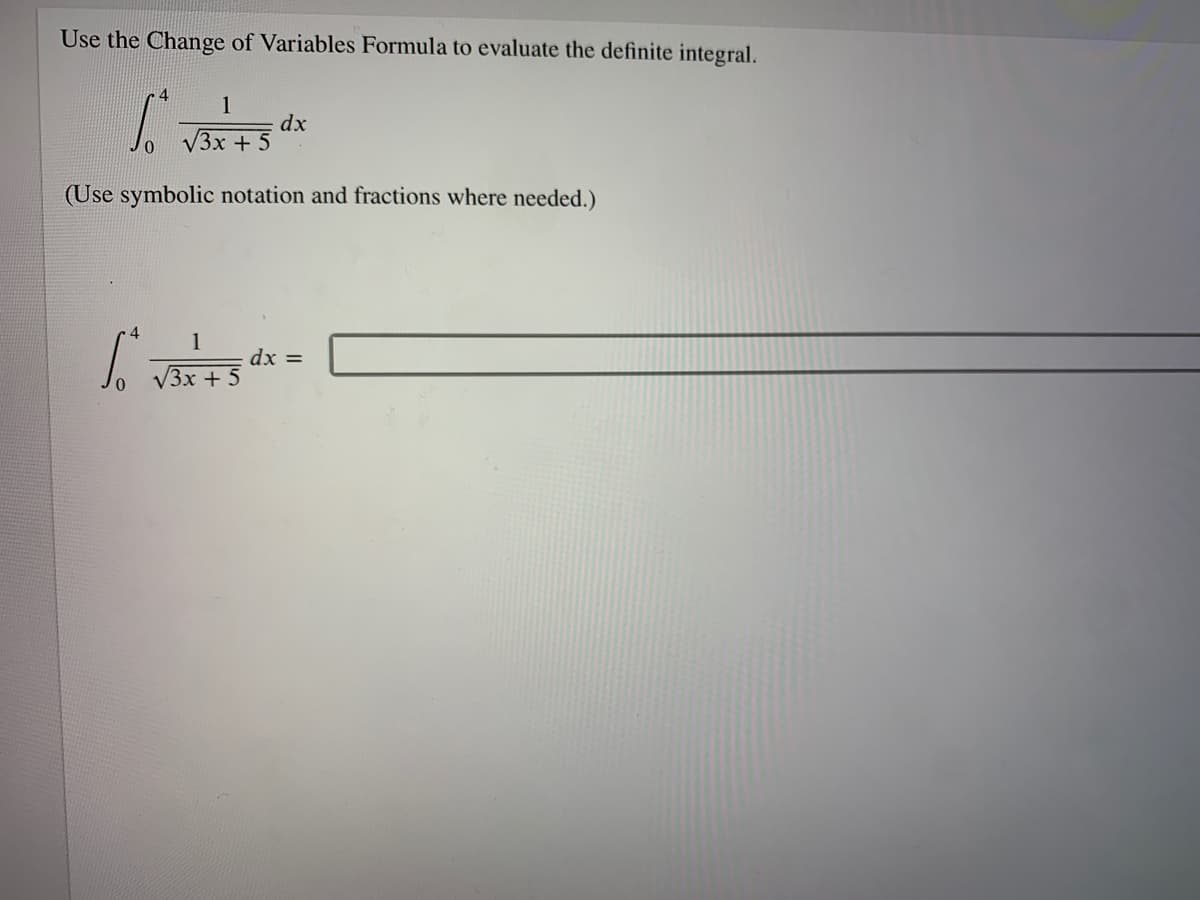 Use the Change of Variables Formula to evaluate the definite integral.
1
dx
V3x + 5
(Use symbolic notation and fractions where needed.)
4
1
dx =
V3x + 5
