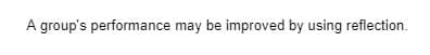 A group's performance may be improved by using reflection.