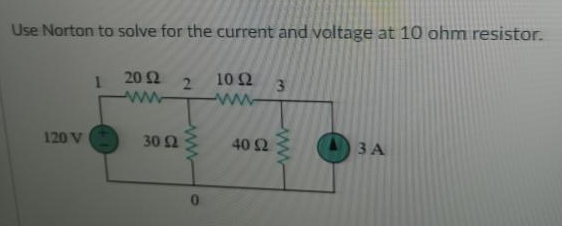 Use Norton to solve for the current and voltage at 10 ohm resistor.
1
2 10 Ω
20 Ω
ΜΕ
3
120 V
3 Α
30 Ω
-
O
ΜΕ
40 Ω