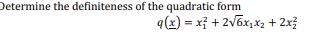 Determine the definiteness of the quadratic form
q(x) = xỉ + 2v6x,X2 + 2x?
