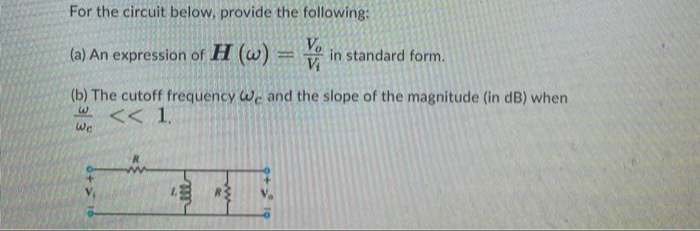 For the circuit below, provide the following:
Vo
(a) An expression of H (w) =
in standard form.
(b) The cutoff frequency We and the slope of the magnitude (in dB) when
<< 1.
We
