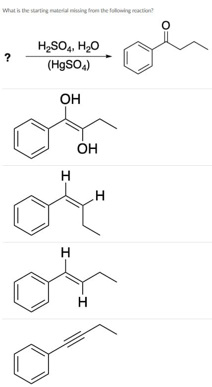 What is the starting material missing from the following reaction?
H2SO4, H20
?
(H9SO4)
ОН
ОН
H
.H
H
of
H
