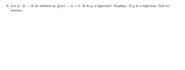 3. Let g: ZZ be defined by g(m) = m + 5. Is Is g a bijection? Explain. If g is a bijection, find its
inverse.