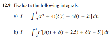 12.9 Evaluate the following integrals:
a) I = ƒª₁₂ (1³ + 4)[8(t) + 48(t − 2)] dt;
-
b) I = f*t²[8(t) + 8(t + 2.5) + 8(t − 5)] dt.