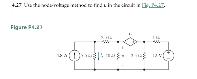 4.27 Use the node-voltage method to find v in the circuit in Fig. P4.27.
Figure P4.27
2.5 Ω
4.8 A 17.50 14x 100 v
Ω
Ω
το
1Ω
2.5 ΩΣ 12 V
+