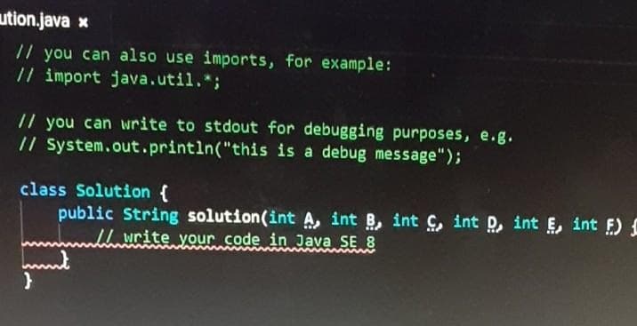 ution.java x
// you can also use imports, for example:
// import java.util.;
// you can write to stdout for debugging purposes, e.g.
// System.out.println("this is a debug message");
class Solution {
public String solution(int A, int B, int C, int D, int E, int F)
// write your code in Java SE 8
