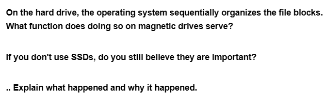 On the hard drive, the operating system sequentially organizes the file blocks.
What function does doing so on magnetic drives serve?
If you don't use SSDs, do you still believe they are important?
Explain what happened and why it happened.