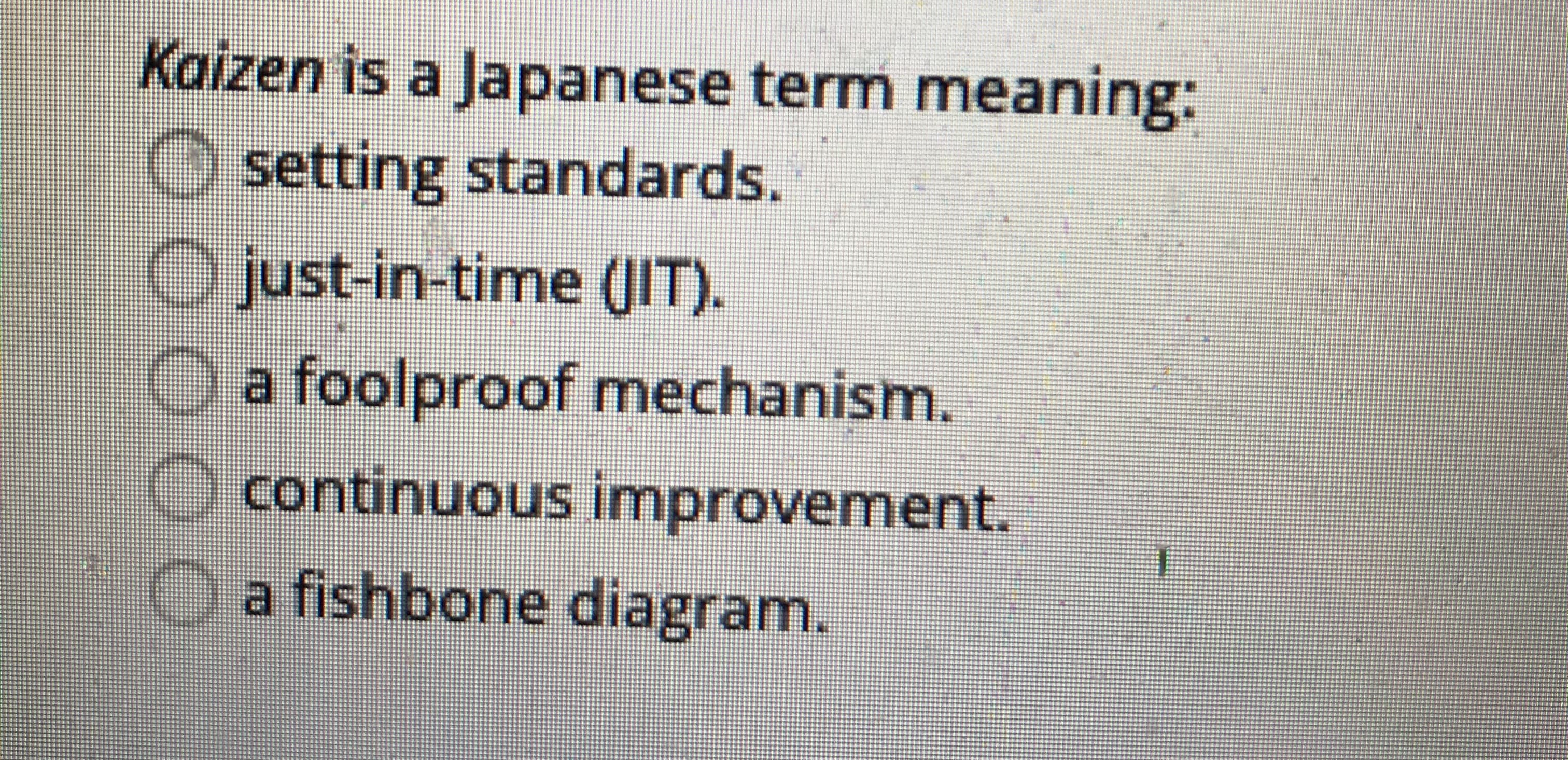 Kaizen is a Japanese term meaning:
setting standards.
O just-in-time (IT).
O a foolproof mechanism.
continuous improvement.
Oa fishbone diagram.
00000

