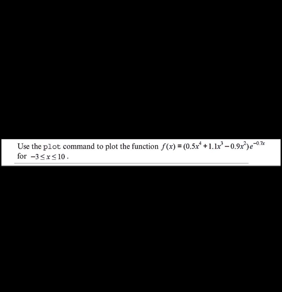 Use the plot command to plot the function f(x) = (0.5x* +1.1x - 0.9x²)e-07*
for -3<x<10.
