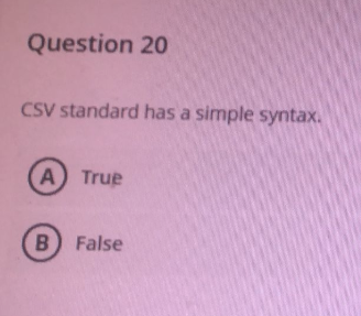 Question 20
CSV standard has a simple syntax.
A True
B False
