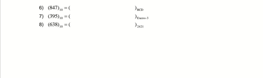 6) (847)10 =(
OBCD
7) (395)10 =(
DEscess-3
8) (638)10 =(
)2421
