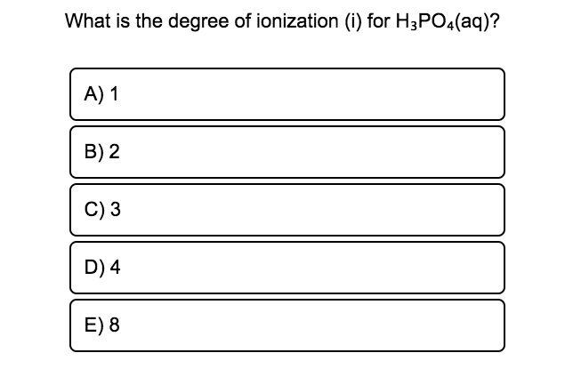 What is the degree of ionization (i) for H3PO4(aq)?
A) 1
B) 2
C) 3
D) 4
E) 8
