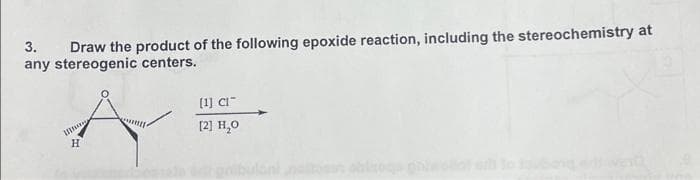3.
Draw the product of the following epoxide reaction, including the stereochemistry at
any stereogenic centers.
IN
H
[1] CI
[2] H₂O